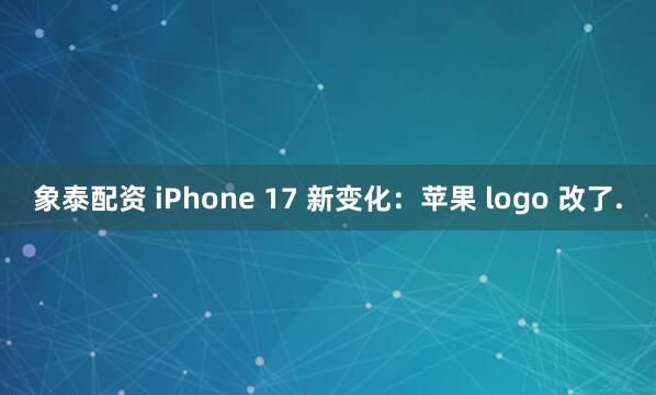 象泰配资 iPhone 17 新变化：苹果 logo 改了.